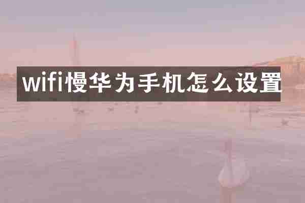 wifi慢华为手机怎么设置