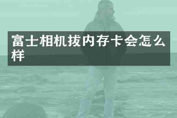 富士相机拔内存卡会怎么样