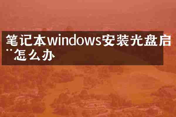 笔记本windows安装光盘启动怎么办