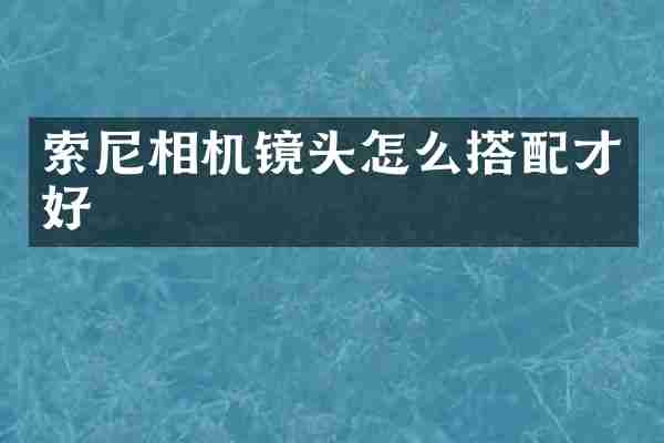索尼相机镜头怎么搭配才好