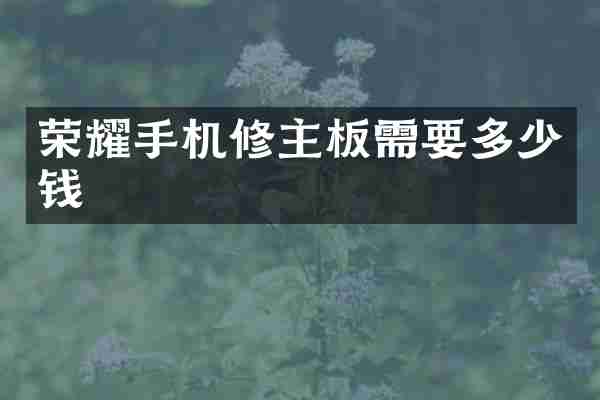荣耀手机修主板需要多少钱