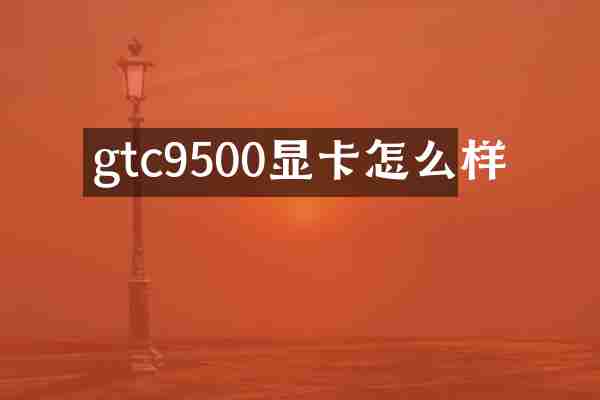 gtc9500显卡怎么样