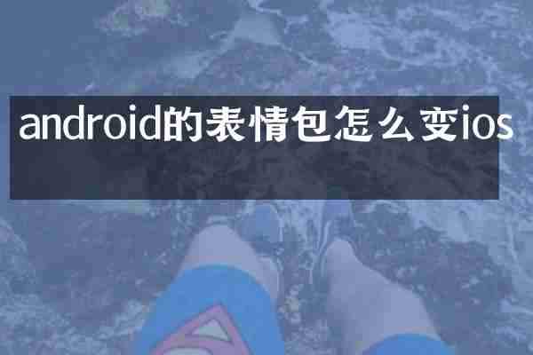 android的表情包怎么变ios的