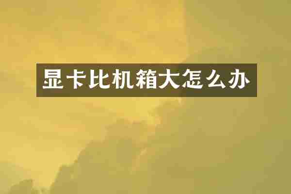 显卡比机箱大怎么办