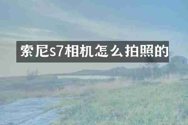 索尼s7相机怎么拍照的