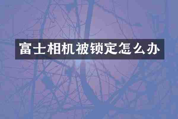 富士相机被锁定怎么办