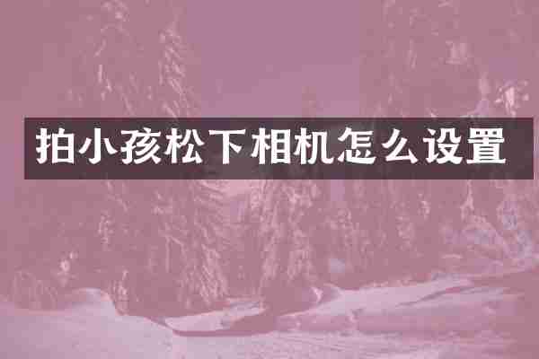 拍小孩松下相机怎么设置