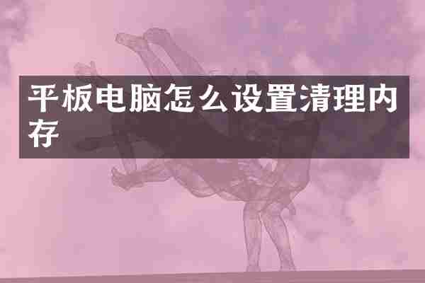 平板电脑怎么设置清理内存