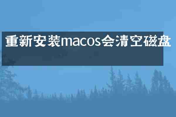 重新安装macos会清空磁盘吗