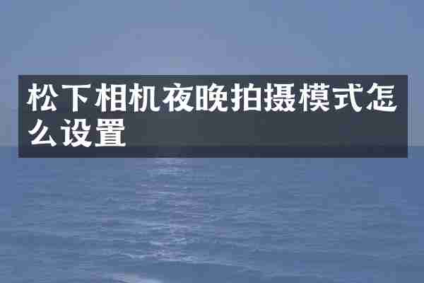松下相机夜晚拍摄模式怎么设置