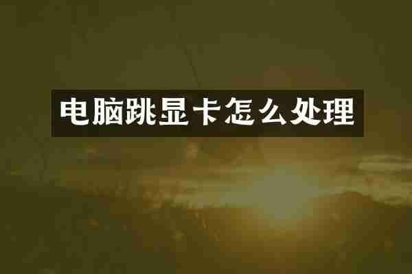 电脑跳显卡怎么处理