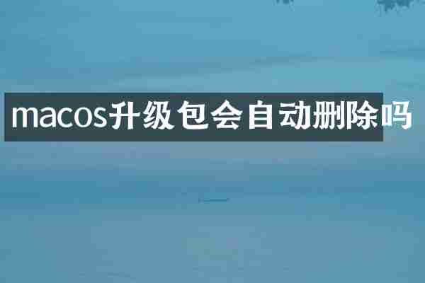 macos升级包会自动删除吗