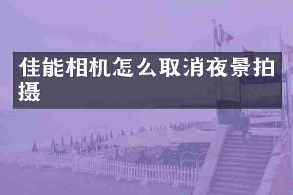 佳能相机怎么取消夜景拍摄
