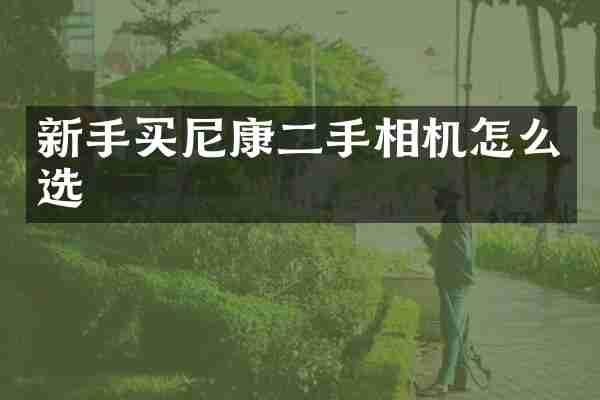 新手买尼康二手相机怎么选