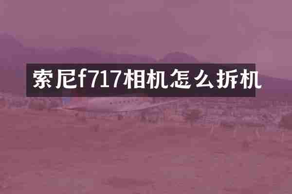 索尼f717相机怎么拆机