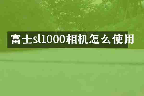富士sl1000相机怎么使用