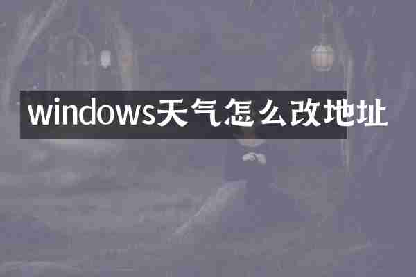 windows天气怎么改地址
