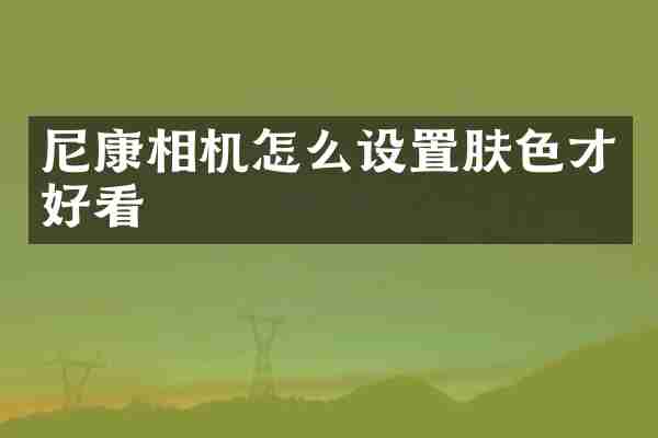 尼康相机怎么设置肤色才好看