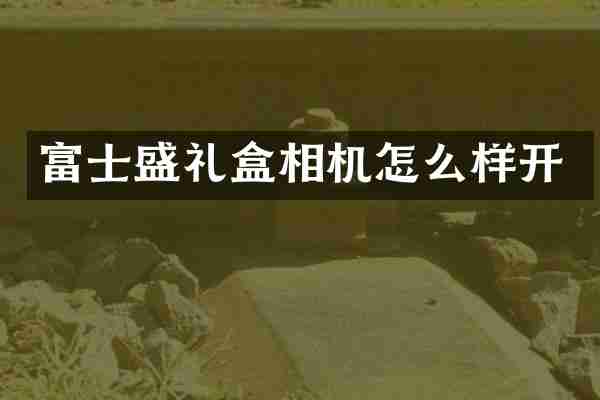 富士盛礼盒相机怎么样开