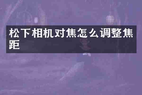 松下相机对焦怎么调整焦距