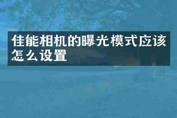 佳能相机的曝光模式应该怎么设置