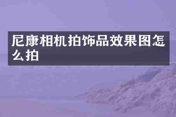 尼康相机拍饰品效果图怎么拍