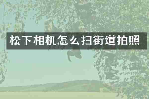 松下相机怎么扫街道拍照