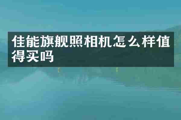 佳能旗舰照相机怎么样值得买吗