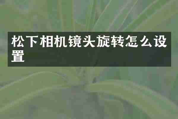 松下相机镜头旋转怎么设置