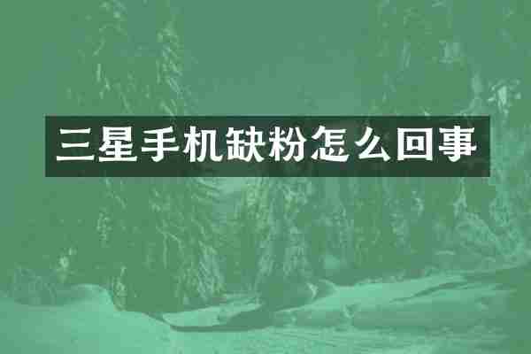 三星手机缺粉怎么回事