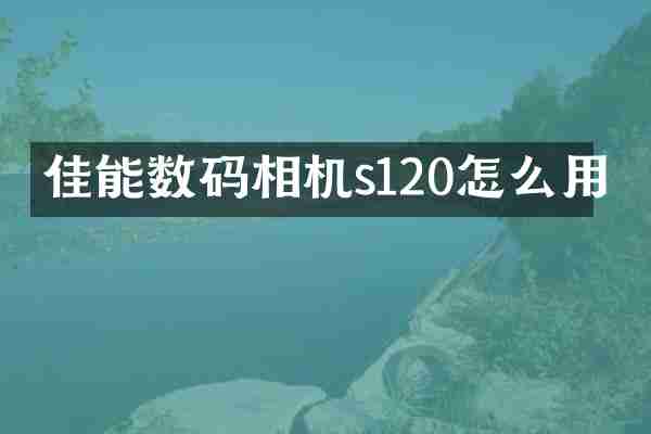 佳能数码相机s120怎么用