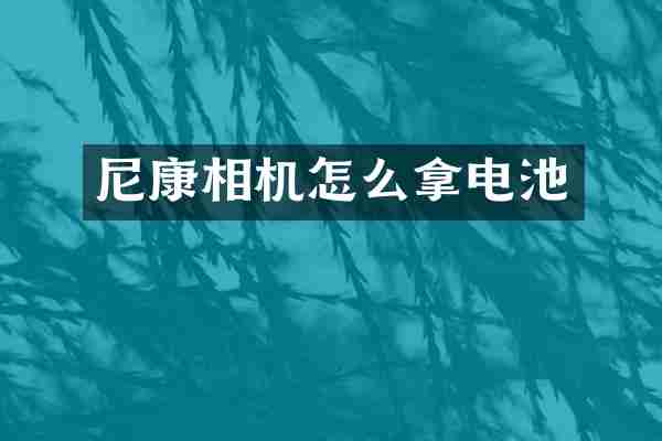 尼康相机怎么拿电池