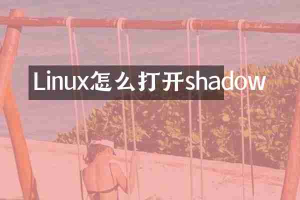 Linux怎么打开shadow