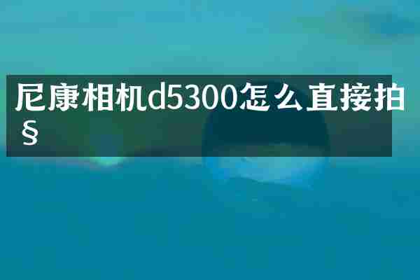 尼康相机d5300怎么直接拍照