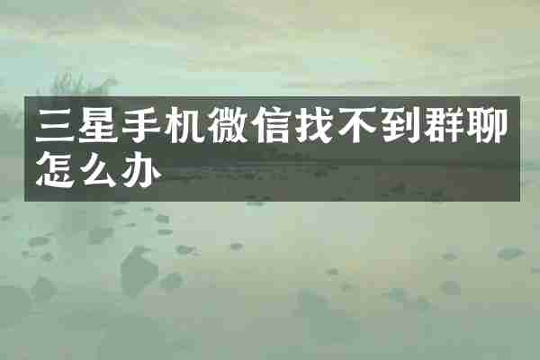 三星手机微信找不到群聊怎么办