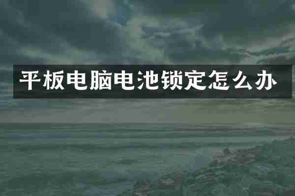 平板电脑电池锁定怎么办