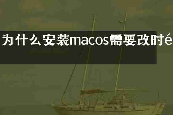 为什么安装macos需要改时间