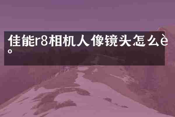 佳能r8相机人像镜头怎么调