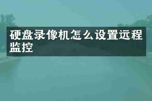 硬盘录像机怎么设置远程监控