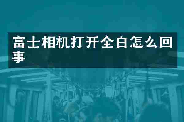 富士相机打开全白怎么回事
