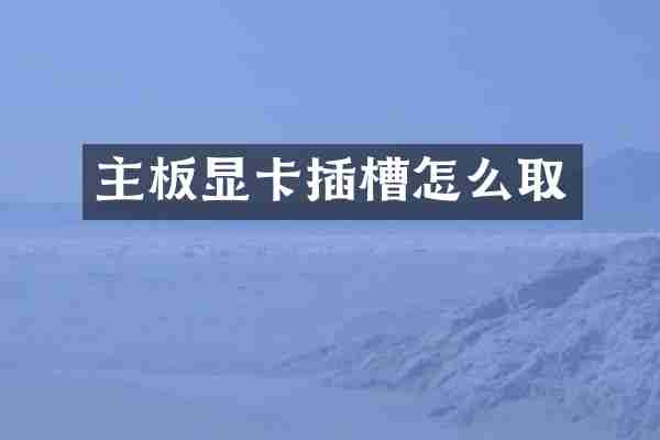 主板显卡插槽怎么取