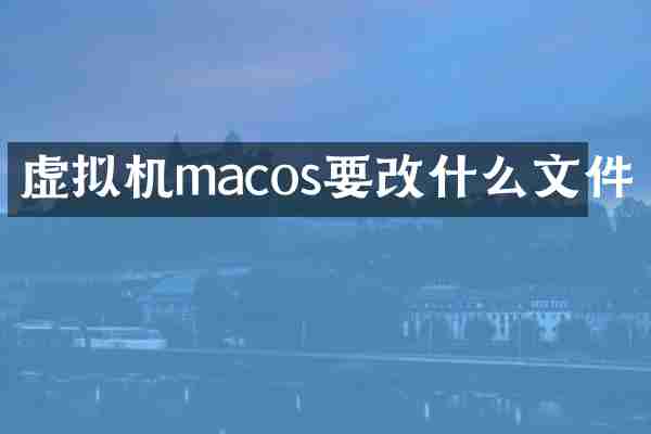 虚拟机macos要改什么文件