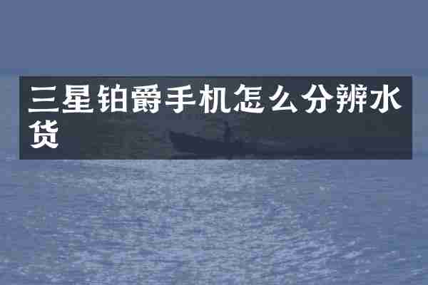 三星铂爵手机怎么分辨水货