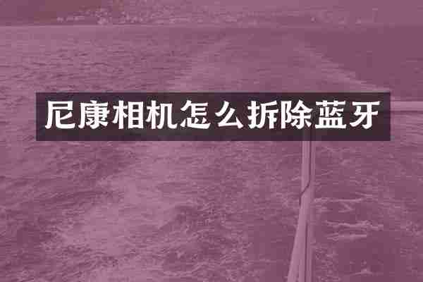 尼康相机怎么拆除蓝牙