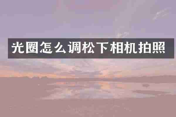 光圈怎么调松下相机拍照