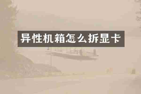 异性机箱怎么拆显卡