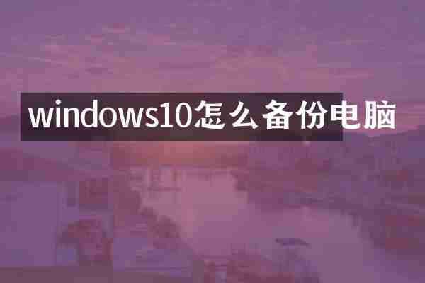 windows10怎么备份电脑