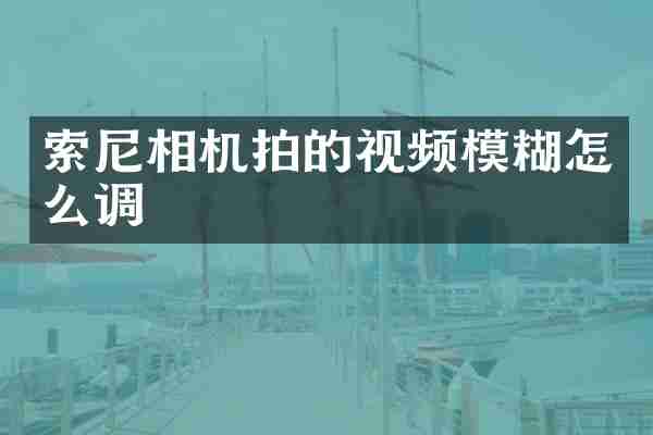 索尼相机拍的视频模糊怎么调