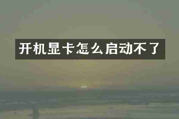 开机显卡怎么启动不了