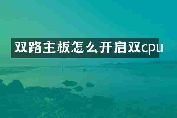 双路主板怎么开启双cpu